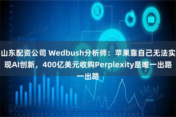山东配资公司 Wedbush分析师：苹果靠自己无法实现AI创新，400亿美元收购Perplexity是唯一出路