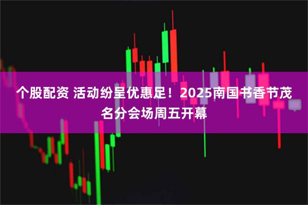 个股配资 活动纷呈优惠足！2025南国书香节茂名分会场周五开幕
