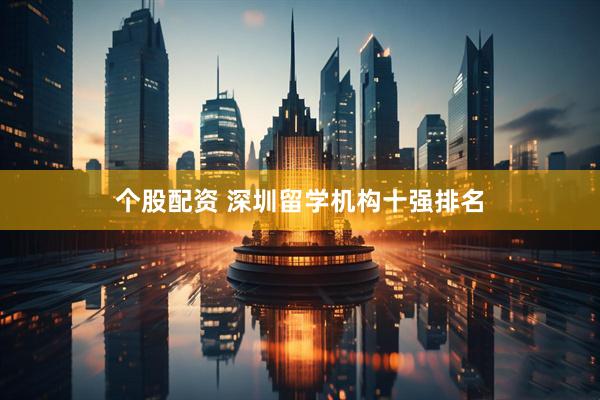 个股配资 深圳留学机构十强排名