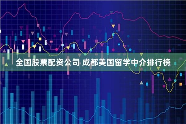 全国股票配资公司 成都美国留学中介排行榜