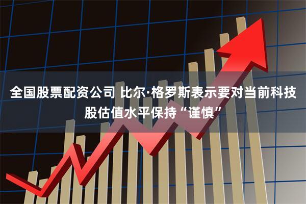 全国股票配资公司 比尔·格罗斯表示要对当前科技股估值水平保持“谨慎”