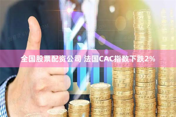 全国股票配资公司 法国CAC指数下跌2%