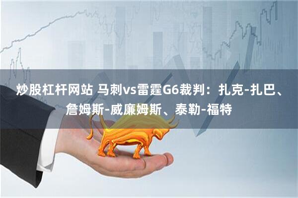 炒股杠杆网站 马刺vs雷霆G6裁判：扎克-扎巴、詹姆斯-威廉姆斯、泰勒-福特