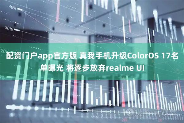 配资门户app官方版 真我手机升级ColorOS 17名单曝光 将逐步放弃realme UI