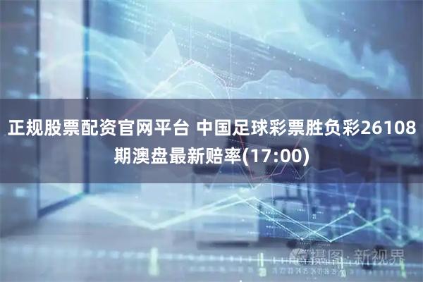 正规股票配资官网平台 中国足球彩票胜负彩26108期澳盘最新赔率(17:00)