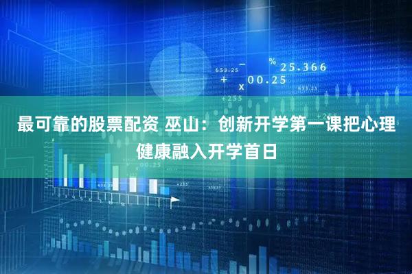 最可靠的股票配资 巫山：创新开学第一课把心理健康融入开学首日